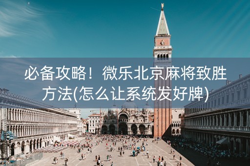 必备攻略！微乐北京麻将致胜方法(怎么让系统发好牌)