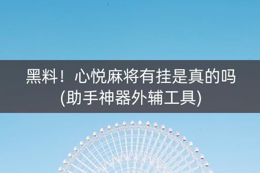 黑料！心悦麻将有挂是真的吗(助手神器外辅工具)