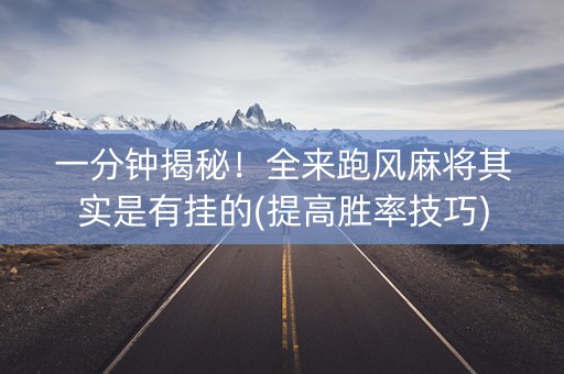 一分钟揭秘！全来跑风麻将其实是有挂的(提高胜率技巧)