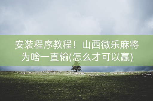 安装程序教程！山西微乐麻将为啥一直输(怎么才可以赢)