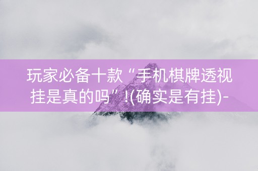 玩家必备十款“手机棋牌透视挂是真的吗”!(确实是有挂)-抖音