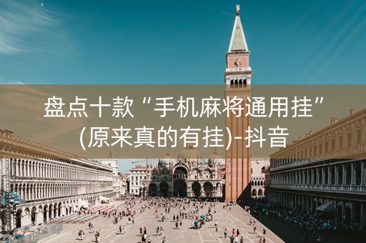 盘点十款“手机麻将通用挂”(原来真的有挂)-抖音