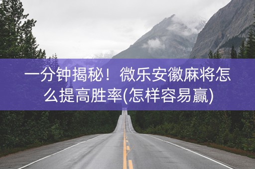 一分钟揭秘！微乐安徽麻将怎么提高胜率(怎样容易赢)