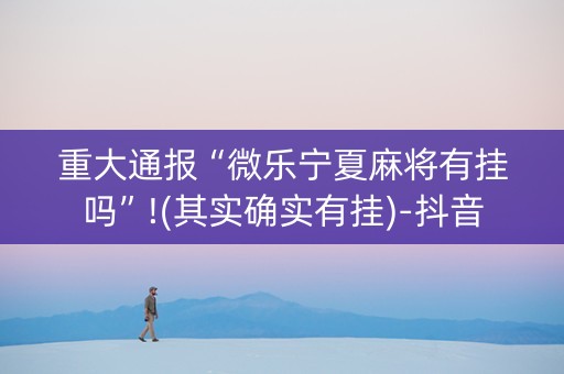 重大通报“微乐宁夏麻将有挂吗”!(其实确实有挂)-抖音