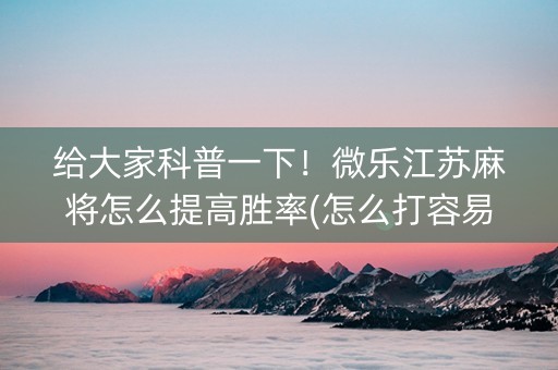 给大家科普一下！微乐江苏麻将怎么提高胜率(怎么打容易赢)