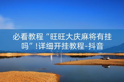 必看教程“旺旺大庆麻将有挂吗”!详细开挂教程-抖音