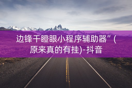 边锋干瞪眼小程序辅助器”(原来真的有挂)-抖音