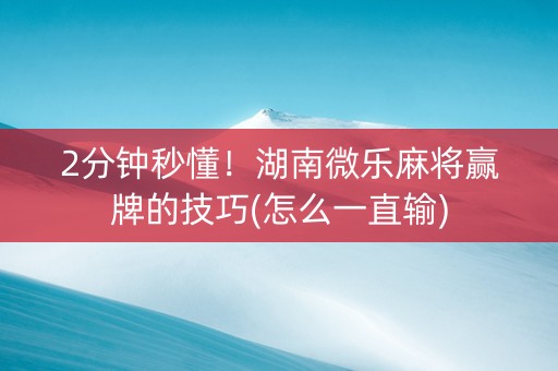 2分钟秒懂！湖南微乐麻将赢牌的技巧(怎么一直输)