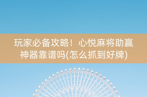 玩家必备攻略！心悦麻将助赢神器靠谱吗(怎么抓到好牌)