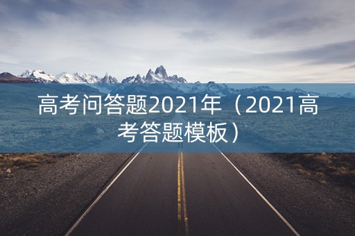 高考问答题2021年（2021高考答题模板）