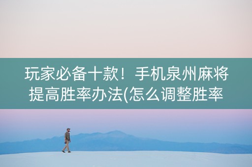 玩家必备十款！手机泉州麻将提高胜率办法(怎么调整胜率)