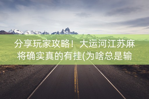 分享玩家攻略！大运河江苏麻将确实真的有挂(为啥总是输)