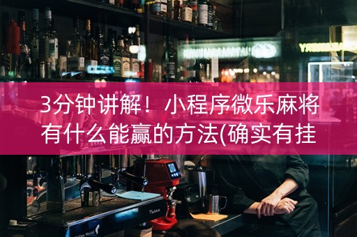 3分钟讲解！小程序微乐麻将有什么能赢的方法(确实有挂吗)