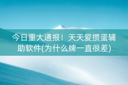今日重大通报！天天爱掼蛋辅助软件(为什么牌一直很差)