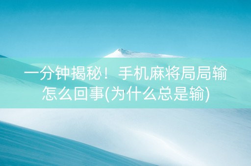 一分钟揭秘！手机麻将局局输怎么回事(为什么总是输)