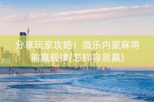 分享玩家攻略！微乐内蒙麻将输赢规律(怎样容易赢)