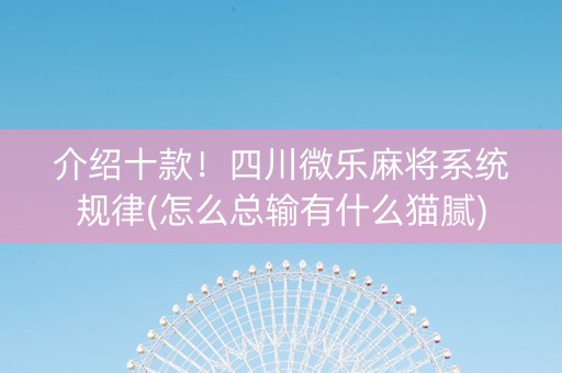 介绍十款！四川微乐麻将系统规律(怎么总输有什么猫腻)