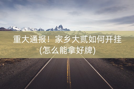 重大通报！家乡大贰如何开挂(怎么能拿好牌)