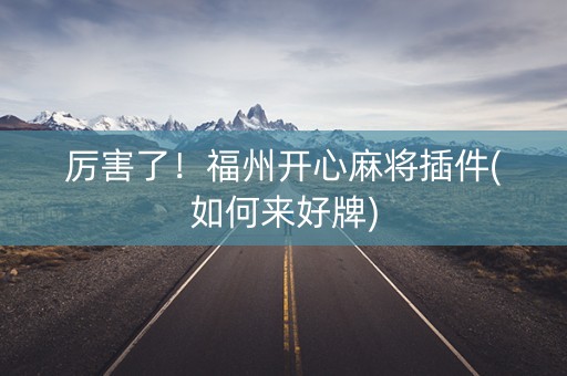 厉害了！福州开心麻将插件(如何来好牌)