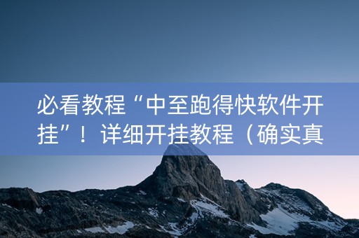 必看教程“中至跑得快软件开挂”！详细开挂教程（确实真的有挂)-抖音