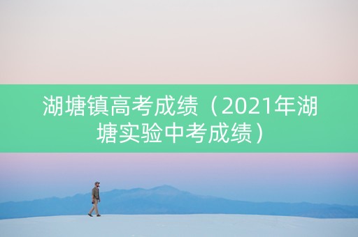 湖塘镇高考成绩（2021年湖塘实验中考成绩）