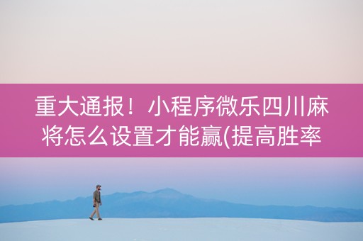 重大通报！小程序微乐四川麻将怎么设置才能赢(提高胜率方法)