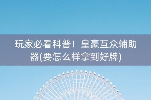 玩家必看科普！皇豪互众辅助器(要怎么样拿到好牌)