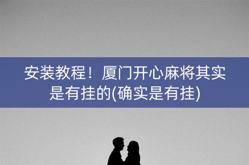 安装教程！厦门开心麻将其实是有挂的(确实是有挂)