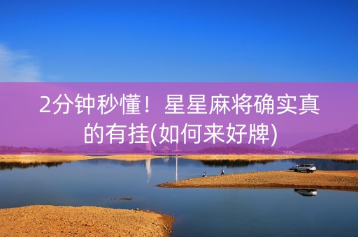 2分钟秒懂！星星麻将确实真的有挂(如何来好牌)