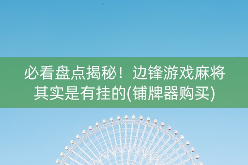 必看盘点揭秘！边锋游戏麻将其实是有挂的(铺牌器购买)