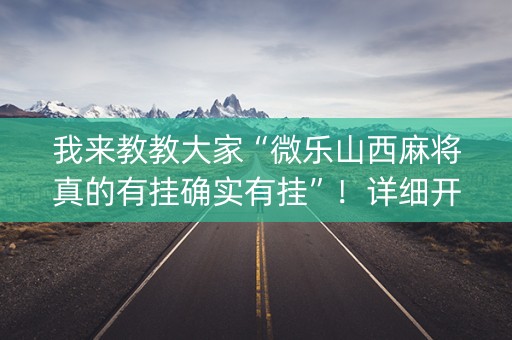 我来教教大家“微乐山西麻将真的有挂确实有挂”！详细开挂教程（确实真的有挂)-抖音