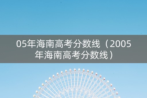 05年海南高考分数线（2005年海南高考分数线）