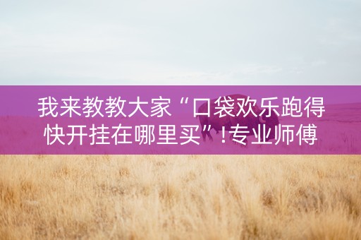 我来教教大家“口袋欢乐跑得快开挂在哪里买”!专业师傅带你一起了解（详细教程）-抖音