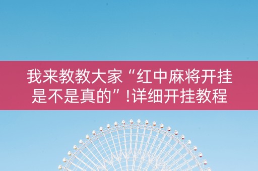 我来教教大家“红中麻将开挂是不是真的”!详细开挂教程-抖音
