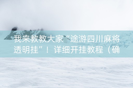 我来教教大家“途游四川麻将透明挂”！详细开挂教程（确实真的有挂)-抖音