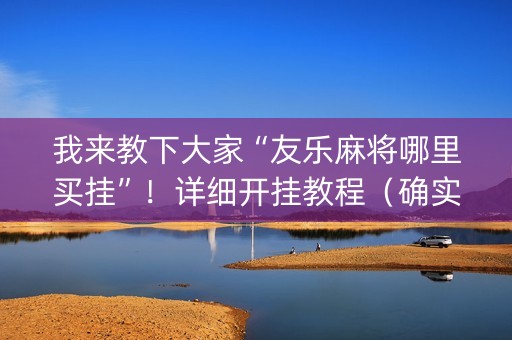 我来教下大家“友乐麻将哪里买挂”！详细开挂教程（确实真的有挂)-抖音