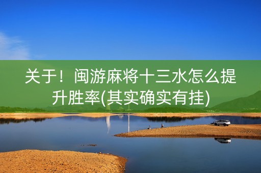 关于！闽游麻将十三水怎么提升胜率(其实确实有挂)