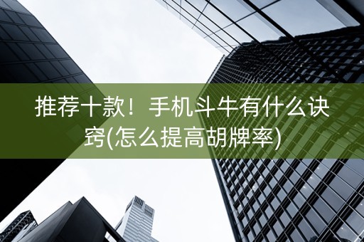 推荐十款！手机斗牛有什么诀窍(怎么提高胡牌率)