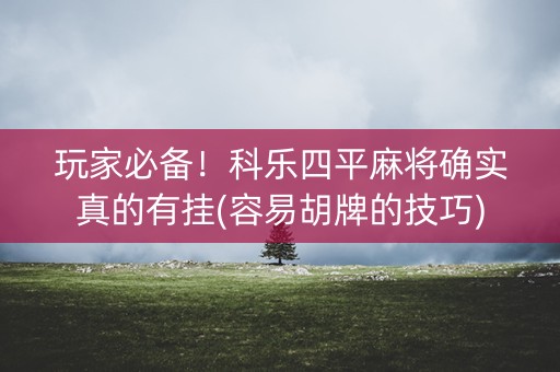 玩家必备！科乐四平麻将确实真的有挂(容易胡牌的技巧)