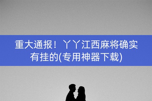 重大通报！丫丫江西麻将确实有挂的(专用神器下载)