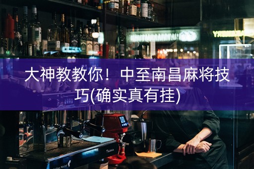 大神教教你！中至南昌麻将技巧(确实真有挂)