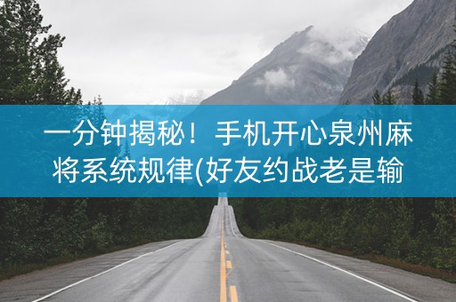 一分钟揭秘！手机开心泉州麻将系统规律(好友约战老是输)