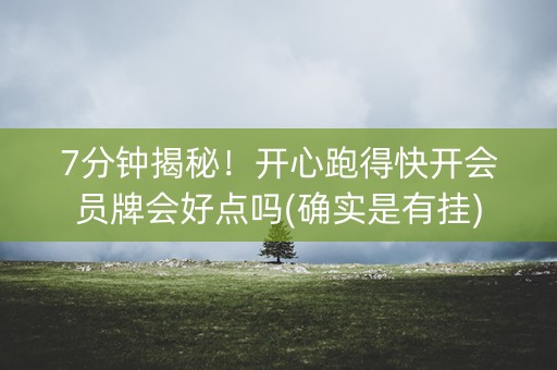 7分钟揭秘！开心跑得快开会员牌会好点吗(确实是有挂)