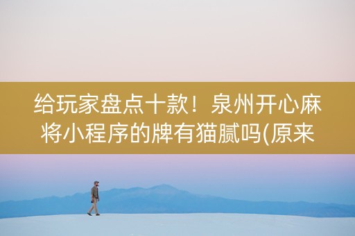 给玩家盘点十款！泉州开心麻将小程序的牌有猫腻吗(原来真的有挂)
