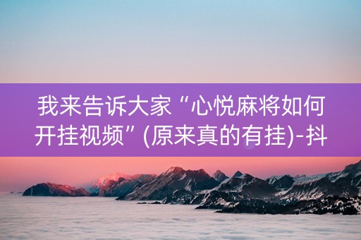 我来告诉大家“心悦麻将如何开挂视频”(原来真的有挂)-抖音