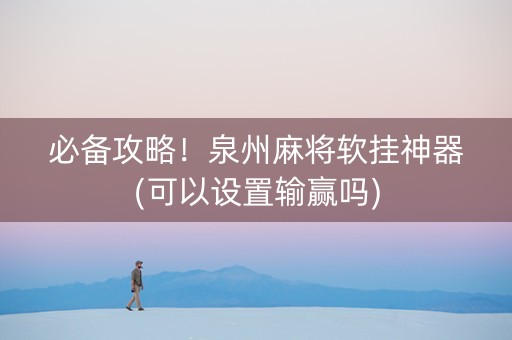 必备攻略！泉州麻将软挂神器(可以设置输赢吗)