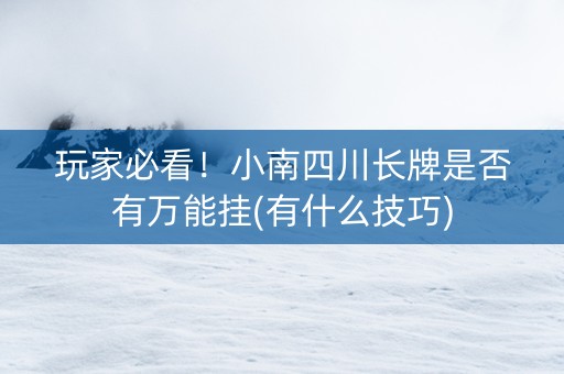 玩家必看！小南四川长牌是否有万能挂(有什么技巧)
