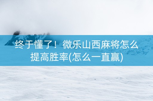 终于懂了！微乐山西麻将怎么提高胜率(怎么一直赢)