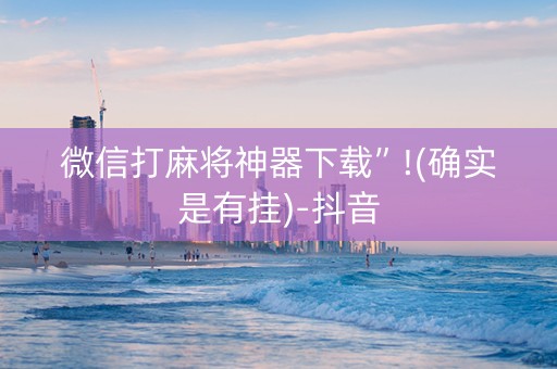 微信打麻将神器下载”!(确实是有挂)-抖音