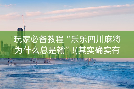 玩家必备教程“乐乐四川麻将为什么总是输”!(其实确实有挂)-抖音